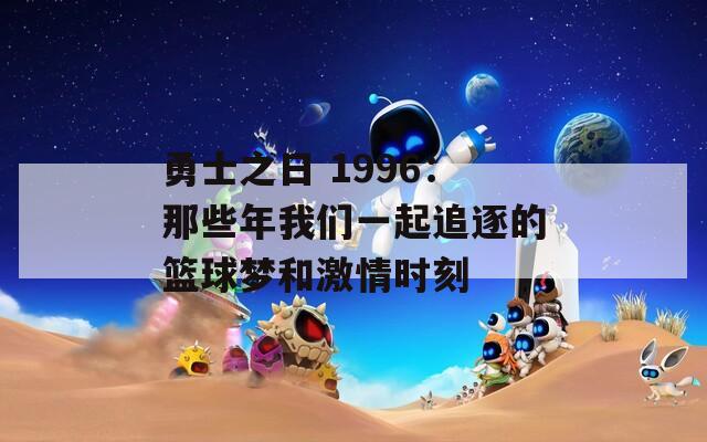 勇士之日 1996：那些年我们一起追逐的篮球梦和激情时刻