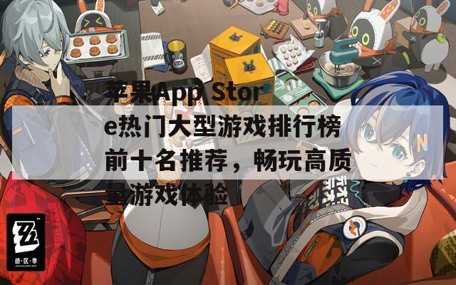 苹果App Store热门大型游戏排行榜前十名推荐，畅玩高质量游戏体验