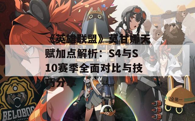 《英雄联盟》莫甘娜天赋加点解析：S4与S10赛季全面对比与技巧分享