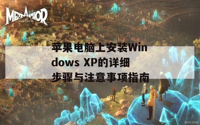 苹果电脑上安装Windows XP的详细步骤与注意事项指南