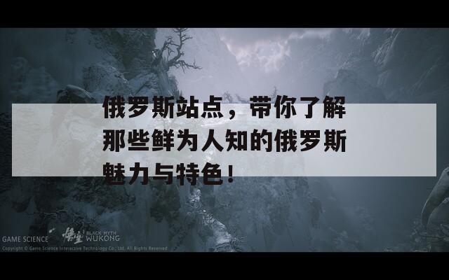 俄罗斯站点，带你了解那些鲜为人知的俄罗斯魅力与特色！