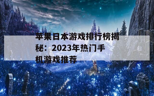 苹果日本游戏排行榜揭秘：2023年热门手机游戏推荐