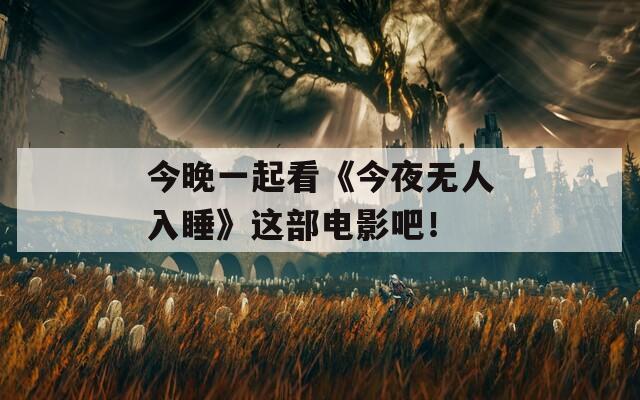 今晚一起看《今夜无人入睡》这部电影吧！