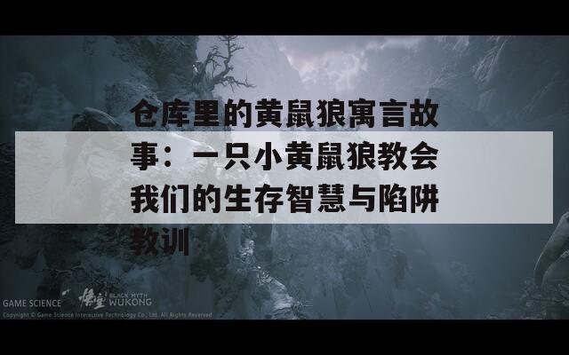 仓库里的黄鼠狼寓言故事：一只小黄鼠狼教会我们的生存智慧与陷阱教训