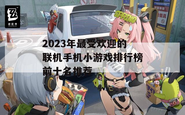 2023年最受欢迎的联机手机小游戏排行榜前十名推荐