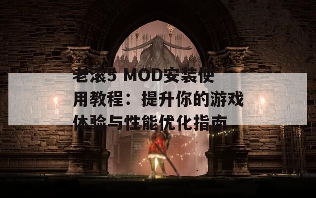 老滚5 MOD安装使用教程：提升你的游戏体验与性能优化指南