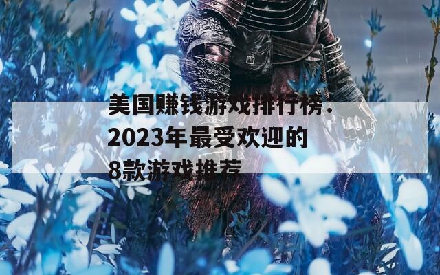 美国赚钱游戏排行榜：2023年最受欢迎的8款游戏推荐