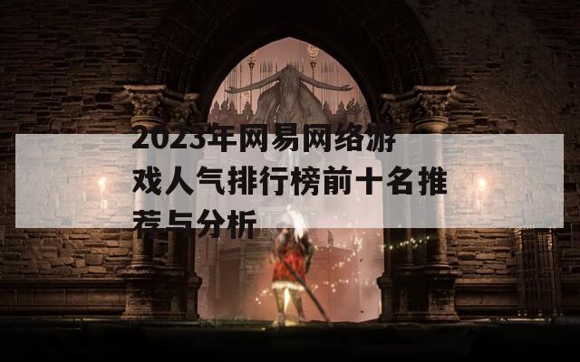 2023年网易网络游戏人气排行榜前十名推荐与分析