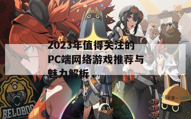 2023年值得关注的PC端网络游戏推荐与魅力解析