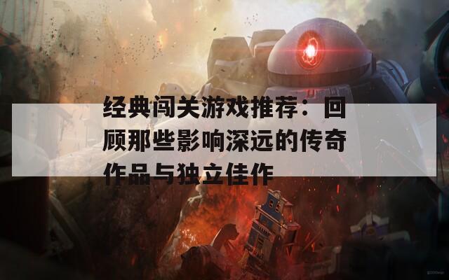 经典闯关游戏推荐：回顾那些影响深远的传奇作品与独立佳作