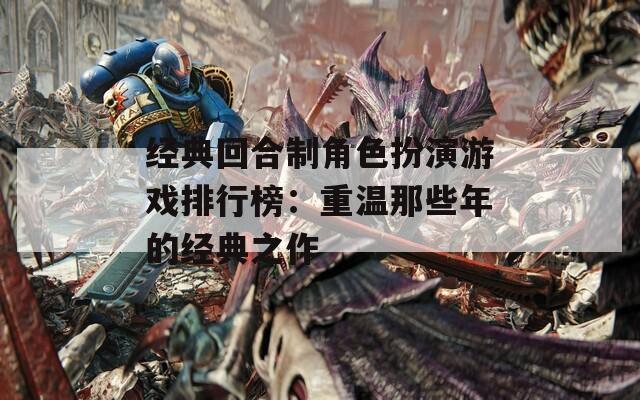 经典回合制角色扮演游戏排行榜：重温那些年的经典之作