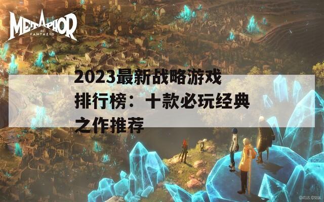 2023最新战略游戏排行榜：十款必玩经典之作推荐