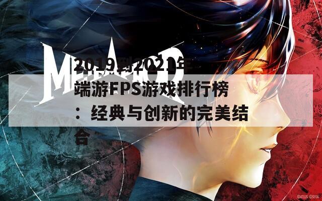 2019到2021年端游FPS游戏排行榜：经典与创新的完美结合