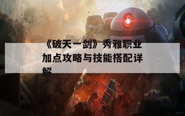 《破天一剑》秀雅职业加点攻略与技能搭配详解