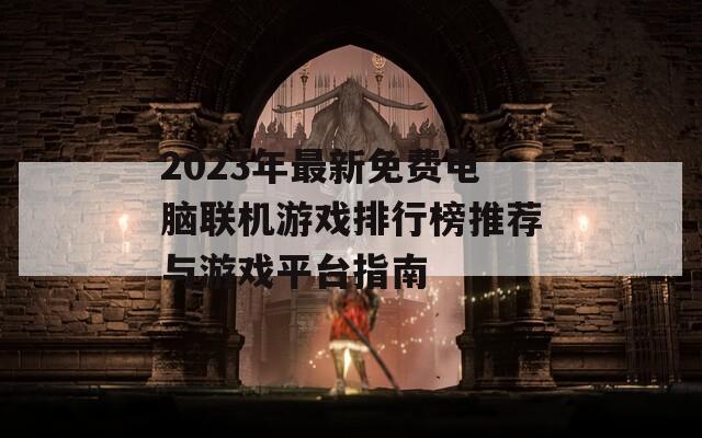 2023年最新免费电脑联机游戏排行榜推荐与游戏平台指南