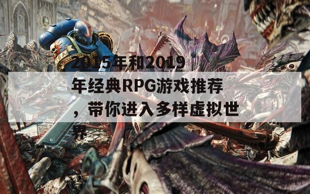 2015年和2019年经典RPG游戏推荐，带你进入多样虚拟世界