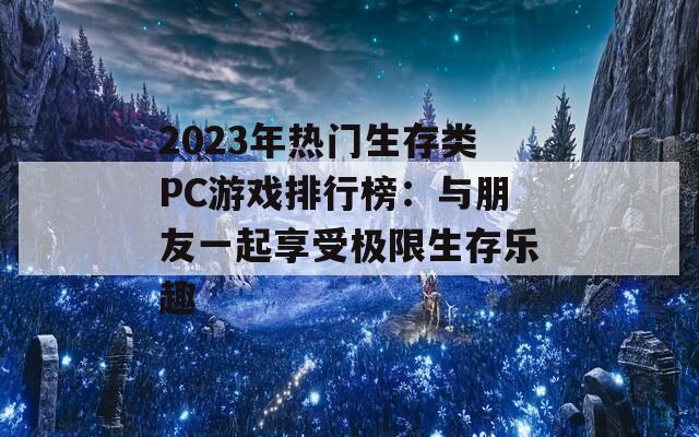 2023年热门生存类PC游戏排行榜：与朋友一起享受极限生存乐趣