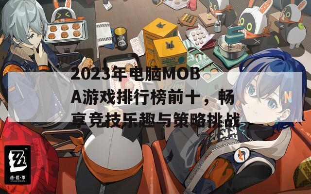 2023年电脑MOBA游戏排行榜前十，畅享竞技乐趣与策略挑战