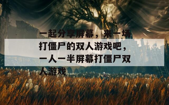 一起分享屏幕，来一场打僵尸的双人游戏吧，一人一半屏幕打僵尸双人游戏