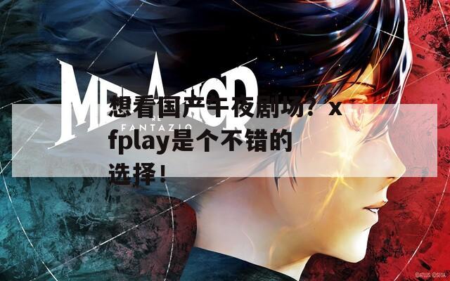 想看国产午夜剧场？xfplay是个不错的选择！