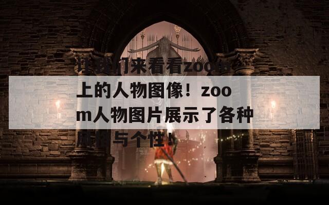 让我们来看看zoom上的人物图像！zoom人物图片展示了各种风格与个性！