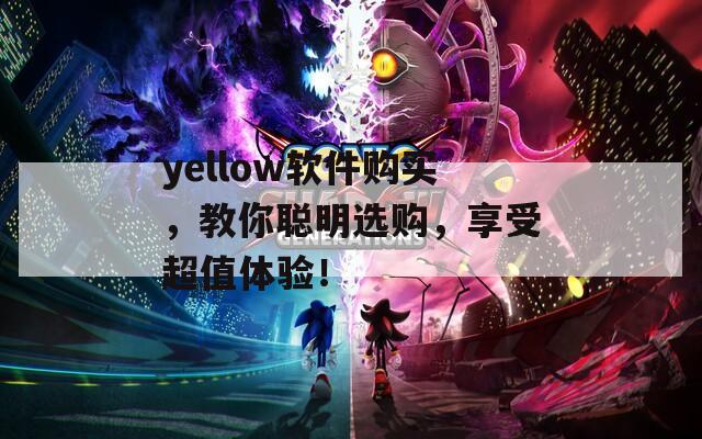 yellow软件购买，教你聪明选购，享受超值体验！