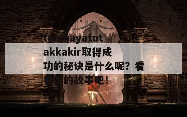 tomhayatotakkakir取得成功的秘诀是什么呢？看看他的故事吧！