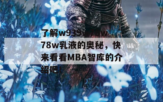 了解w939w78w78w乳液的奥秘，快来看看MBA智库的介绍吧！