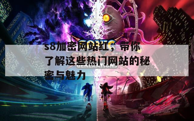 s8加密网站红，带你了解这些热门网站的秘密与魅力