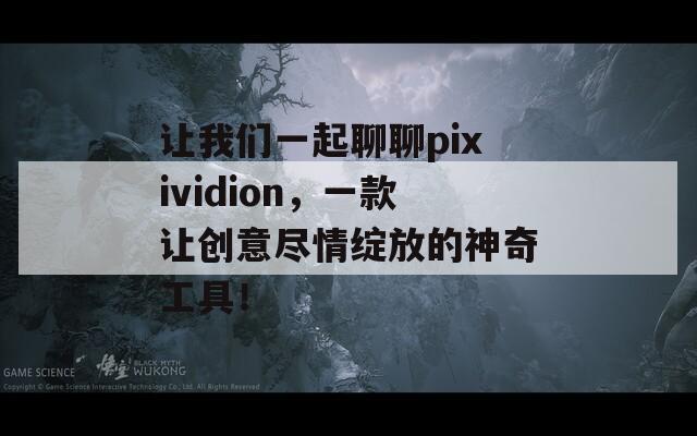 让我们一起聊聊pixividion，一款让创意尽情绽放的神奇工具！