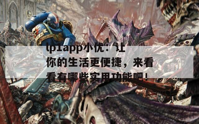 lp1app小优：让你的生活更便捷，来看看有哪些实用功能吧！