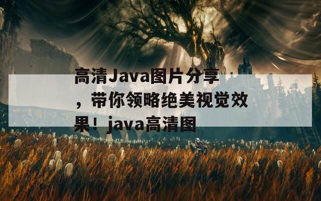 高清Java图片分享，带你领略绝美视觉效果！java高清图