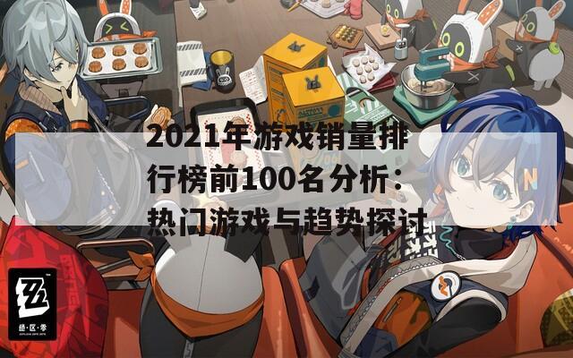 2021年游戏销量排行榜前100名分析：热门游戏与趋势探讨