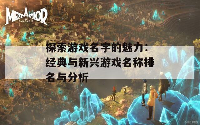 探索游戏名字的魅力：经典与新兴游戏名称排名与分析