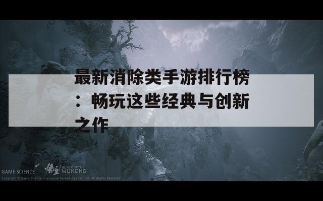 最新消除类手游排行榜：畅玩这些经典与创新之作