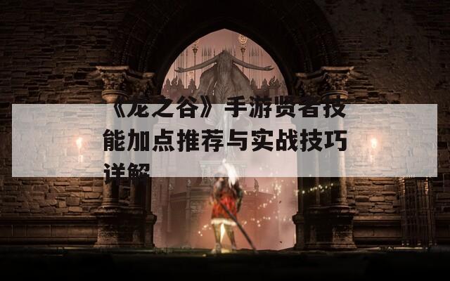 《龙之谷》手游贤者技能加点推荐与实战技巧详解