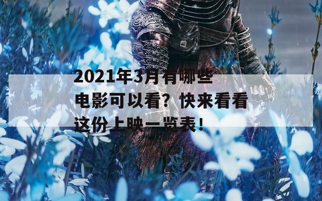 2021年3月有哪些电影可以看？快来看看这份上映一览表！