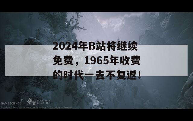 2024年B站将继续免费，1965年收费的时代一去不复返！