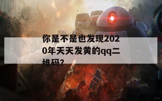 你是不是也发现2020年天天发黄的qq二维码？