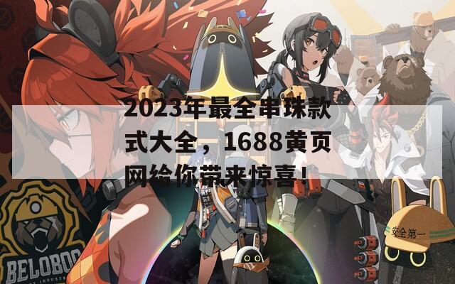 2023年最全串珠款式大全，1688黄页网给你带来惊喜！