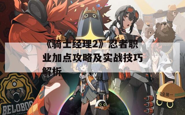 《骑士经理2》忍者职业加点攻略及实战技巧解析