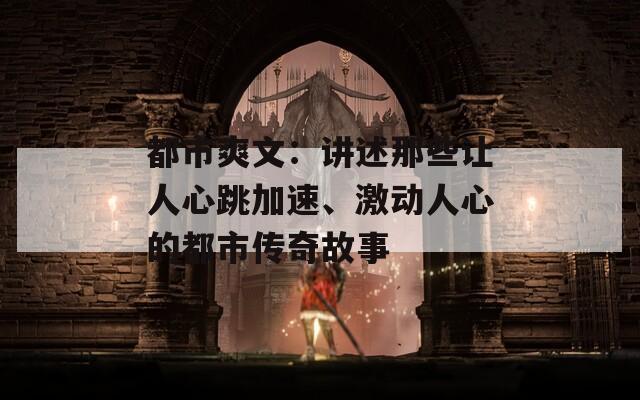 都市爽文：讲述那些让人心跳加速、激动人心的都市传奇故事