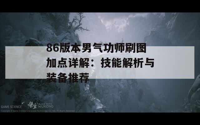 86版本男气功师刷图加点详解：技能解析与装备推荐