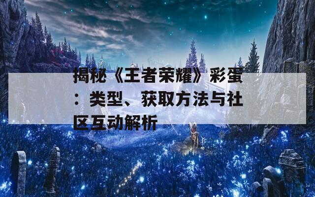 揭秘《王者荣耀》彩蛋：类型、获取方法与社区互动解析