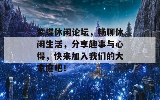 紫蝶休闲论坛，畅聊休闲生活，分享趣事与心得，快来加入我们的大家庭吧！