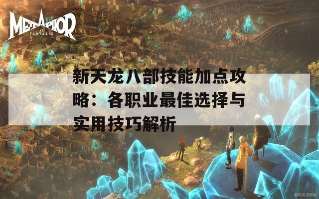 新天龙八部技能加点攻略：各职业最佳选择与实用技巧解析