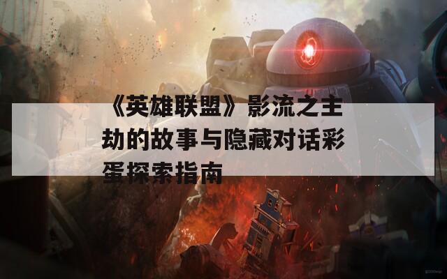 《英雄联盟》影流之主劫的故事与隐藏对话彩蛋探索指南