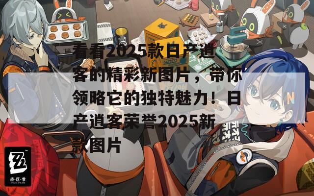 看看2025款日产逍客的精彩新图片，带你领略它的独特魅力！日产逍客荣誉2025新款图片