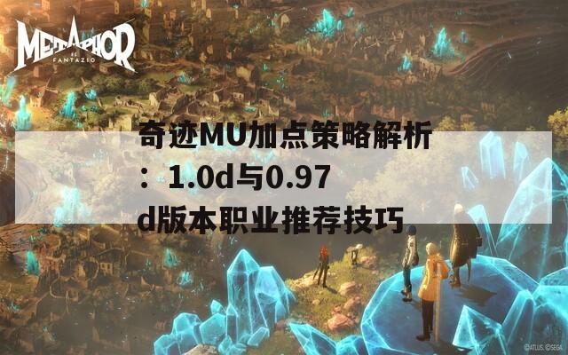 奇迹MU加点策略解析：1.0d与0.97d版本职业推荐技巧