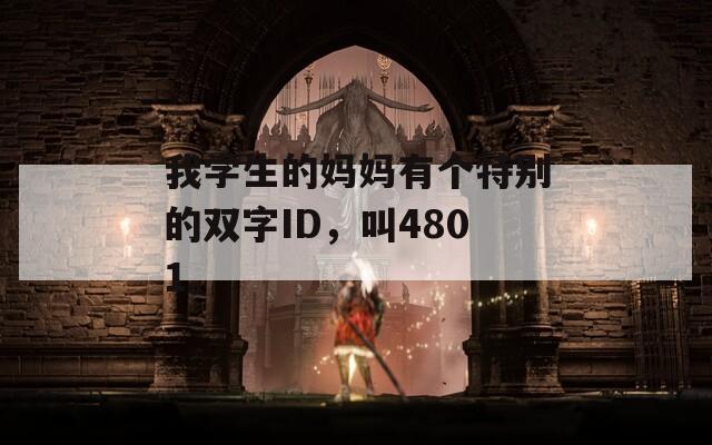 我学生的妈妈有个特别的双字ID，叫4801。